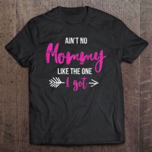 Aint No Mommy Like The One I Got Fun Mothers Day Gift Outfit T Shirt