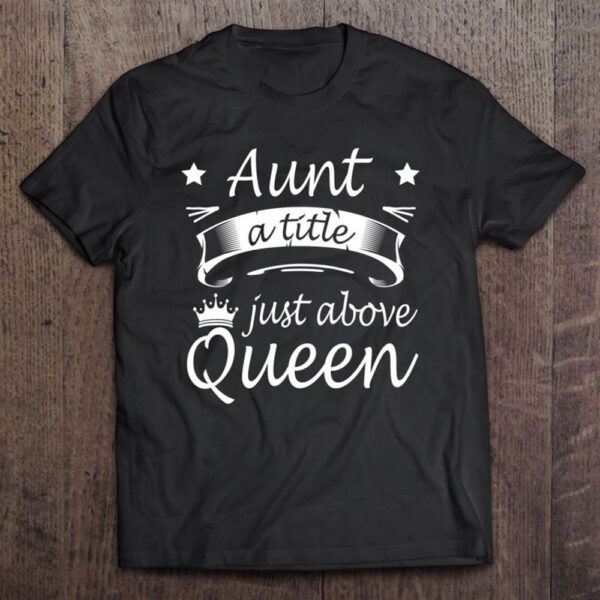 Aunt A Title Just Above Queen Cute Mothers Day Gifts T Shirt