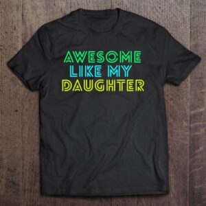 Awesome Like My Daughter Shirt Fathers Mothers Day Gift Idea T Shirt