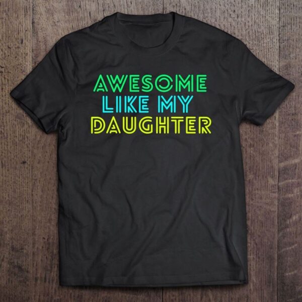 Awesome Like My Daughter Shirt Fathers Mothers Day Gift Idea T Shirt